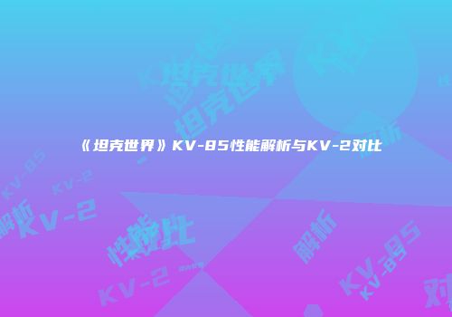 《坦克世界》KV-85性能解析与KV-2对比