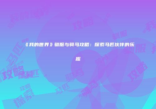 《我的世界》驯服与骑马攻略：探索马匹伙伴的乐趣