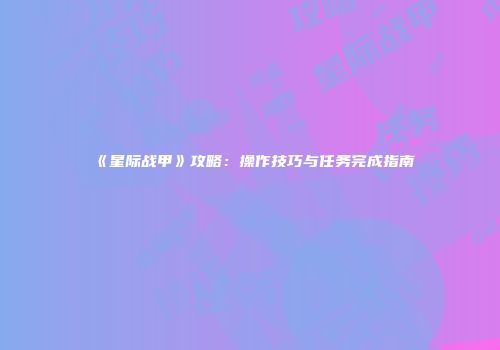 《星际战甲》攻略：操作技巧与任务完成指南