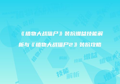 《植物大战僵尸》装扮增益技能解析与《植物大战僵尸2》装扮攻略