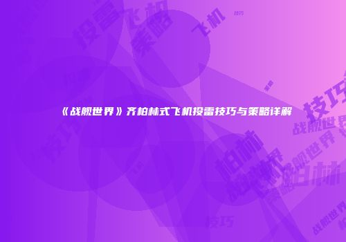 《战舰世界》齐柏林式飞机投雷技巧与策略详解