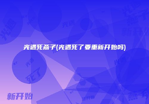 光遇死燕子(光遇死了要重新开始吗)
