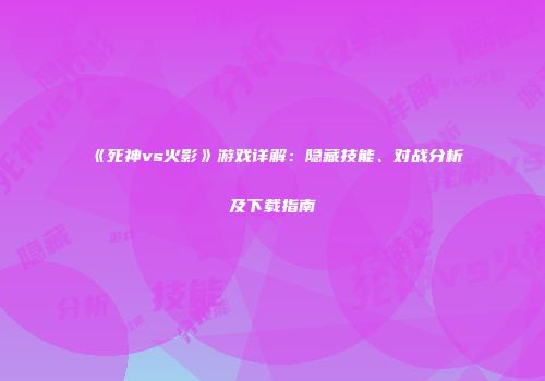 《死神vs火影》游戏详解：隐藏技能、对战分析及下载指南