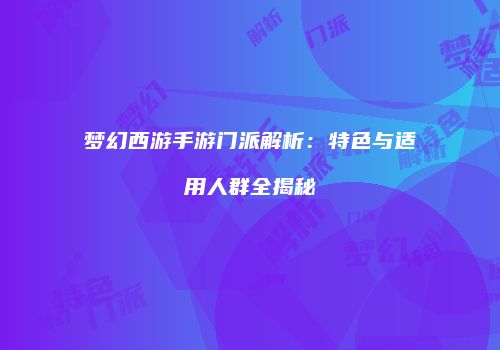 梦幻西游手游门派解析：特色与适用人群全揭秘
