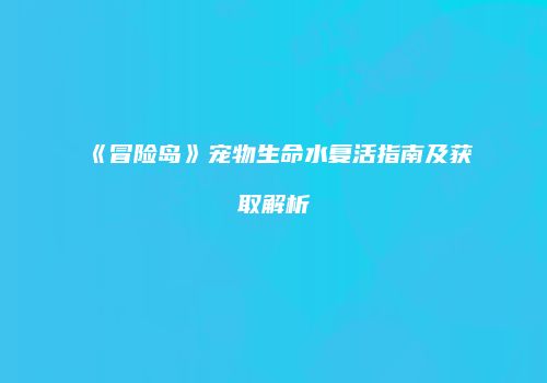 《冒险岛》宠物生命水复活指南及获取解析