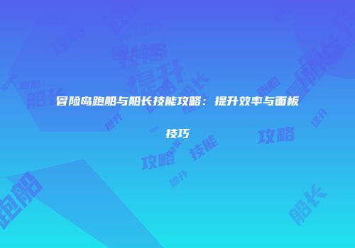 冒险岛跑船与船长技能攻略：提升效率与面板技巧