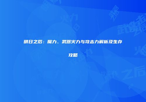 明日之后：魔力、武器火力与攻击力解析及生存攻略