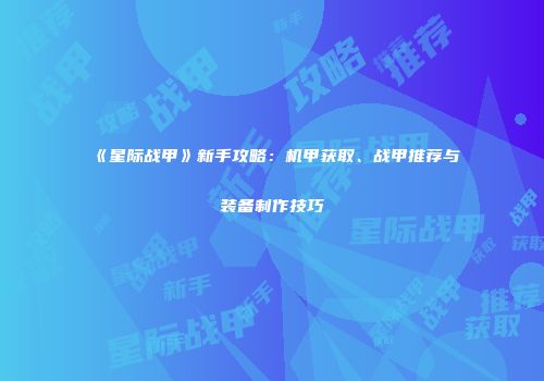 《星际战甲》新手攻略：机甲获取、战甲推荐与装备制作技巧