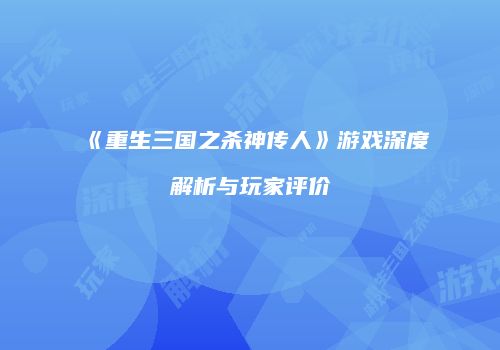《重生三国之杀神传人》游戏深度解析与玩家评价