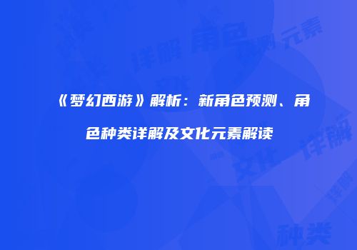 《梦幻西游》解析：新角色预测、角色种类详解及文化元素解读