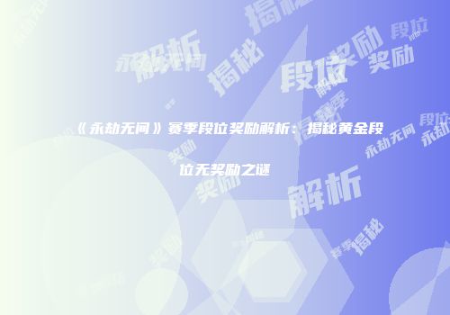 《永劫无间》赛季段位奖励解析：揭秘黄金段位无奖励之谜