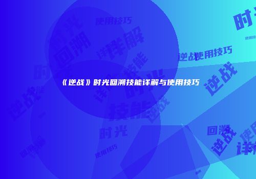 《逆战》时光回溯技能详解与使用技巧