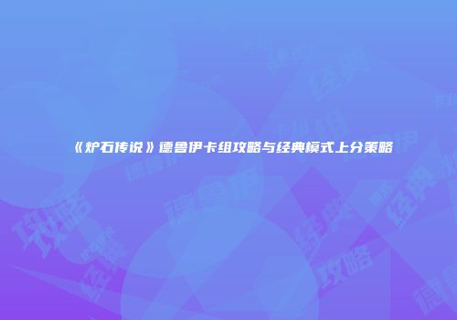 《炉石传说》德鲁伊卡组攻略与经典模式上分策略