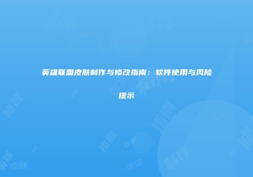 英雄联盟皮肤制作与修改指南：软件使用与风险提示