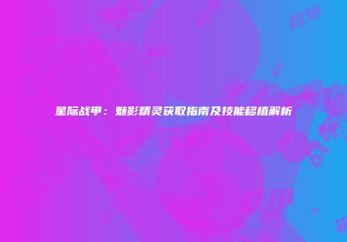 星际战甲：魅影精灵获取指南及技能移植解析