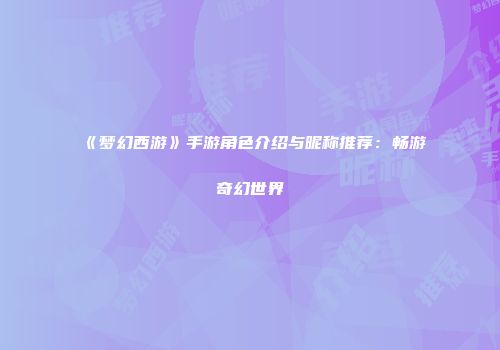 《梦幻西游》手游角色介绍与昵称推荐：畅游奇幻世界