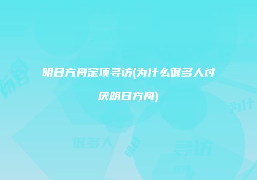 明日方舟定项寻访(为什么很多人讨厌明日方舟)