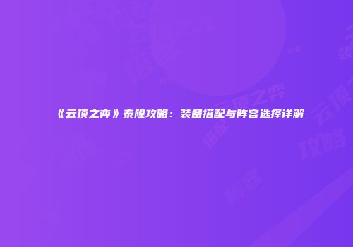 《云顶之弈》泰隆攻略：装备搭配与阵容选择详解