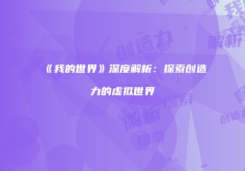 《我的世界》深度解析：探索创造力的虚拟世界