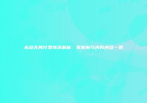 永劫无间付费情况解析：买断制与内购内容一览