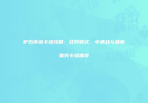 炉石传说卡组攻略：狂野模式、中速战与最新强势卡组推荐