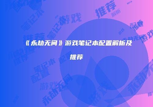 《永劫无间》游戏笔记本配置解析及推荐