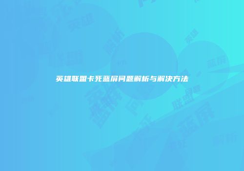 英雄联盟卡死蓝屏问题解析与解决方法