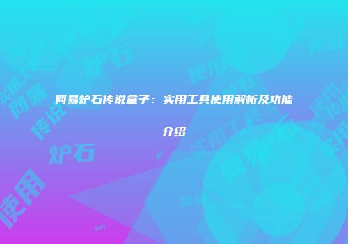 网易炉石传说盒子：实用工具使用解析及功能介绍