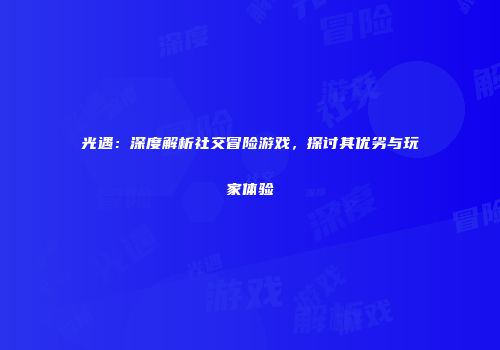 光遇：深度解析社交冒险游戏，探讨其优劣与玩家体验