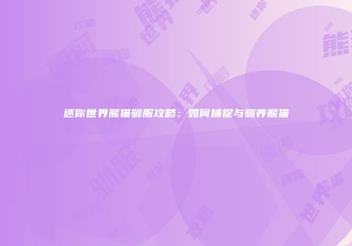 迷你世界熊猫驯服攻略：如何捕捉与驯养熊猫