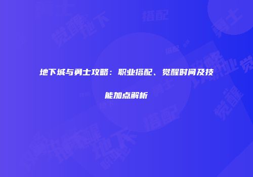 地下城与勇士攻略：职业搭配、觉醒时间及技能加点解析