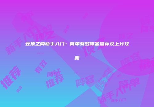 云顶之弈新手入门：简单有效阵容推荐及上分攻略