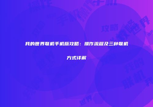 我的世界联机手机版攻略：操作流程及三种联机方式详解