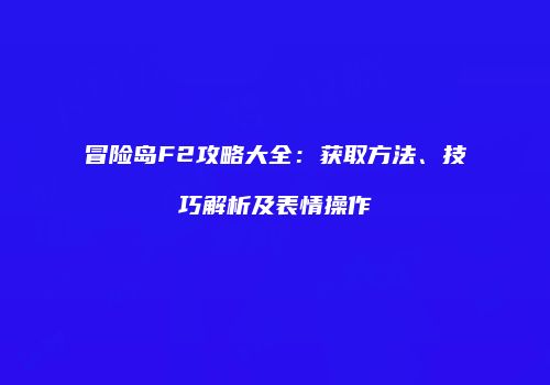 冒险岛F2攻略大全：获取方法、技巧解析及表情操作