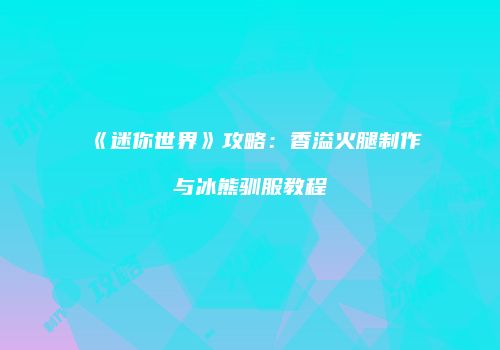 《迷你世界》攻略：香溢火腿制作与冰熊驯服教程