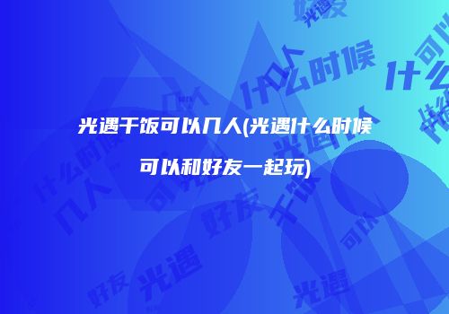 光遇干饭可以几人(光遇什么时候可以和好友一起玩)