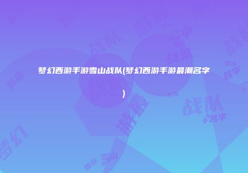 梦幻西游手游雪山战队(梦幻西游手游最潮名字)