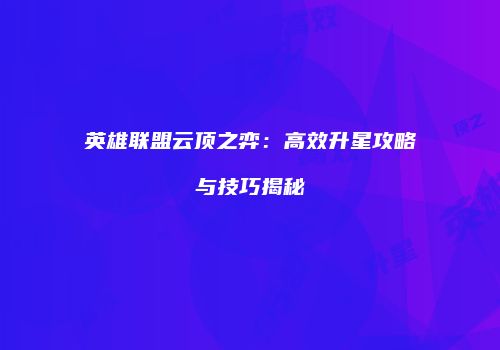 英雄联盟云顶之弈：高效升星攻略与技巧揭秘