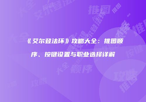 《艾尔登法环》攻略大全：推图顺序、按键设置与职业选择详解