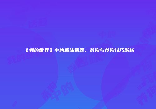 《我的世界》中的趣味话题：杀狗与养狗技巧解析