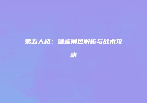 第五人格：蜘蛛角色解析与战术攻略