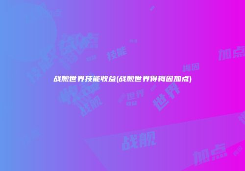 战舰世界技能收益(战舰世界得梅因加点)