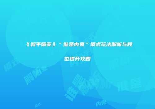 《和平精英》＂谁是内鬼＂模式玩法解析与段位提升攻略