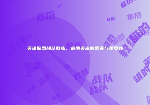 英雄联盟战队教练：幕后英雄的职责与重要性
