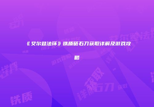 《艾尔登法环》铁质砥石刀获取详解及游戏攻略