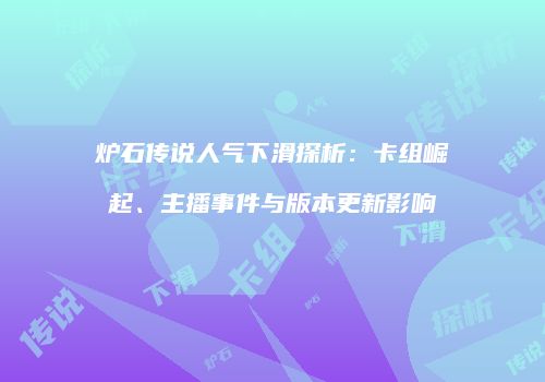 炉石传说人气下滑探析：卡组崛起、主播事件与版本更新影响