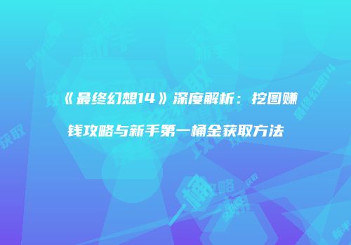 《最终幻想14》深度解析：挖图赚钱攻略与新手第一桶金获取方法