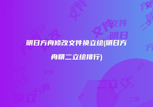 明日方舟修改文件换立绘(明日方舟精二立绘排行)