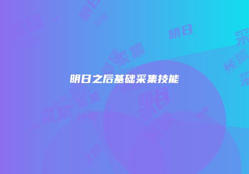 明日之后基础采集技能