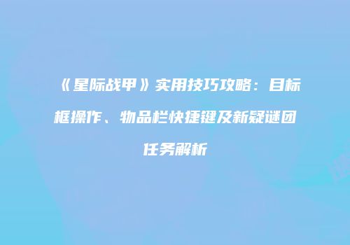 《星际战甲》实用技巧攻略：目标框操作、物品栏快捷键及新疑谜团任务解析